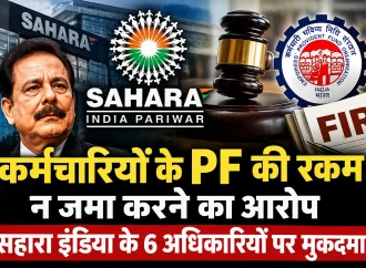 कर्मचारियों के वेतन से PF काटकर जमा न करने का आरोप, सहारा इंडिया के छह अधिकारियों पर मुकदमा